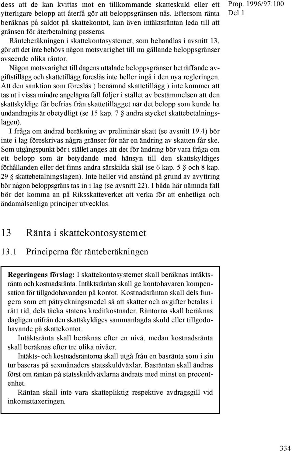 Ränteberäkningen i skattekontosystemet, som behandlas i avsnitt 13, gör att det inte behövs någon motsvarighet till nu gällande beloppsgränser avseende olika räntor.