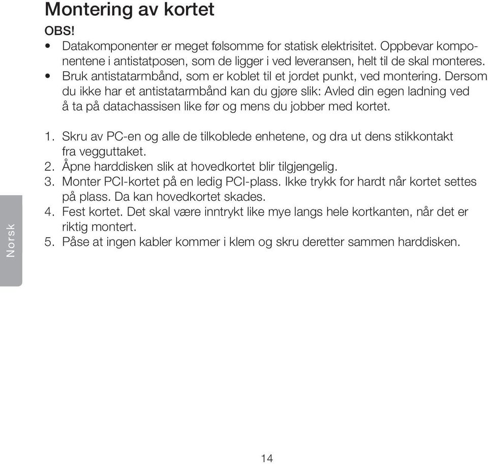 Dersom du ikke har et antistatarmbånd kan du gjøre slik: Avled din egen ladning ved å ta på datachassisen like før og mens du jobber med kortet. Norsk 1.