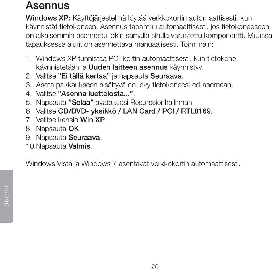 Windows XP tunnistaa PCI-kortin automaattisesti, kun tietokone käynnistetään ja Uuden laitteen asennus käynnistyy. 2. Valitse Ei tällä kertaa ja napsauta Seuraava. 3.