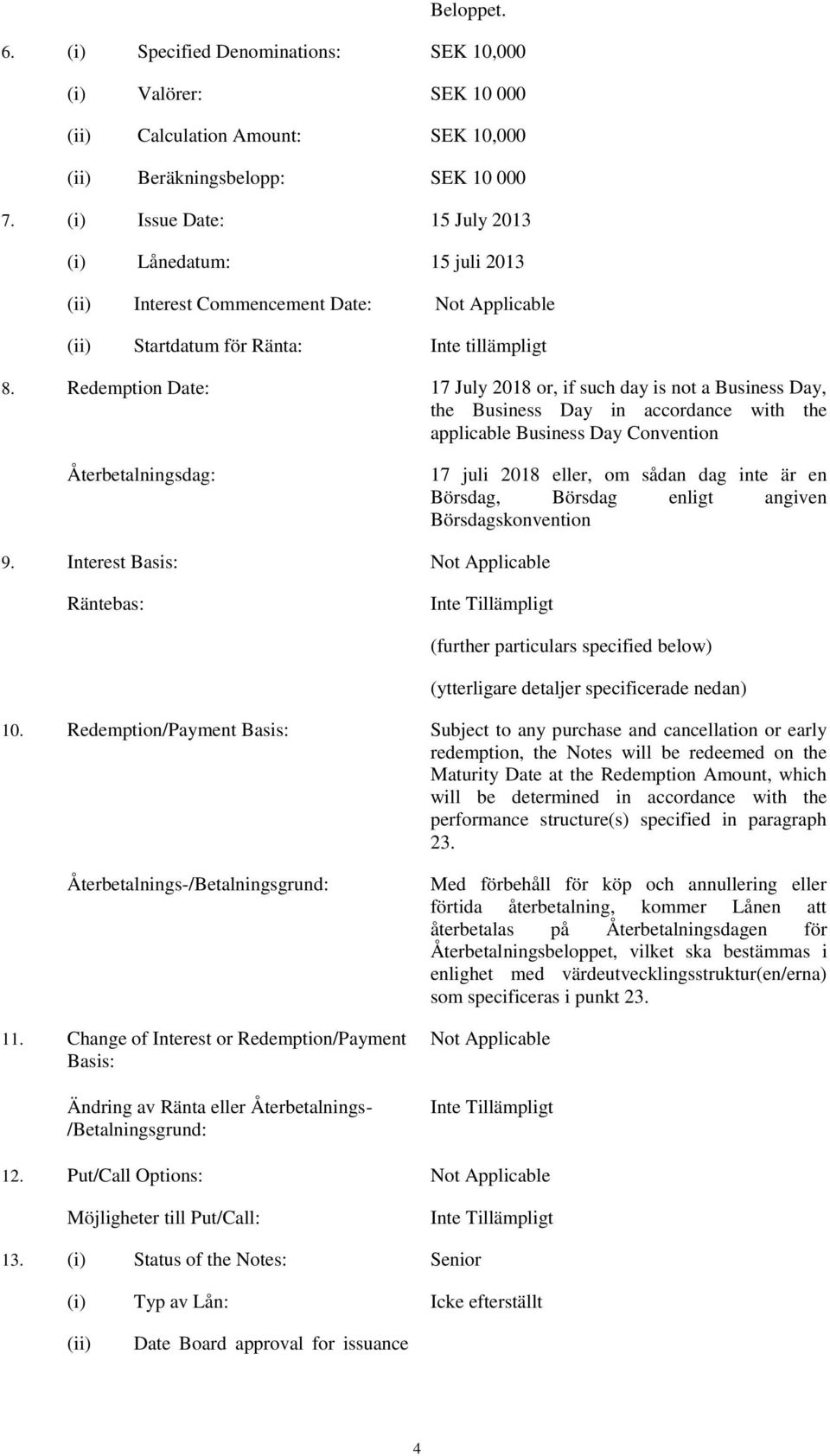 Redemption Date: 17 July 2018 or, if such day is not a Business Day, the Business Day in accordance with the applicable Business Day Convention Återbetalningsdag: 17 juli 2018 eller, om sådan dag