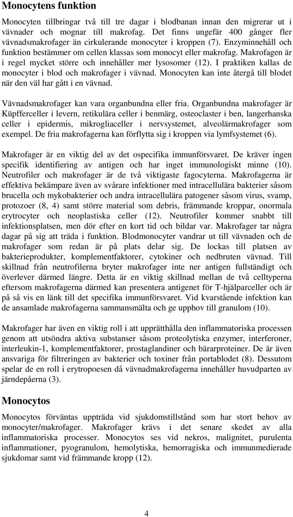 Makrofagen är i regel mycket större och innehåller mer lysosomer (12). I praktiken kallas de monocyter i blod och makrofager i vävnad.