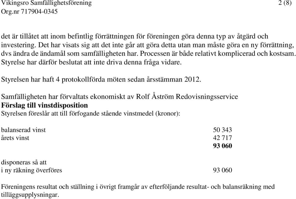 Styrelse har därför beslutat att inte driva denna fråga vidare. Styrelsen har haft 4 protokollförda möten sedan årsstämman 2012.