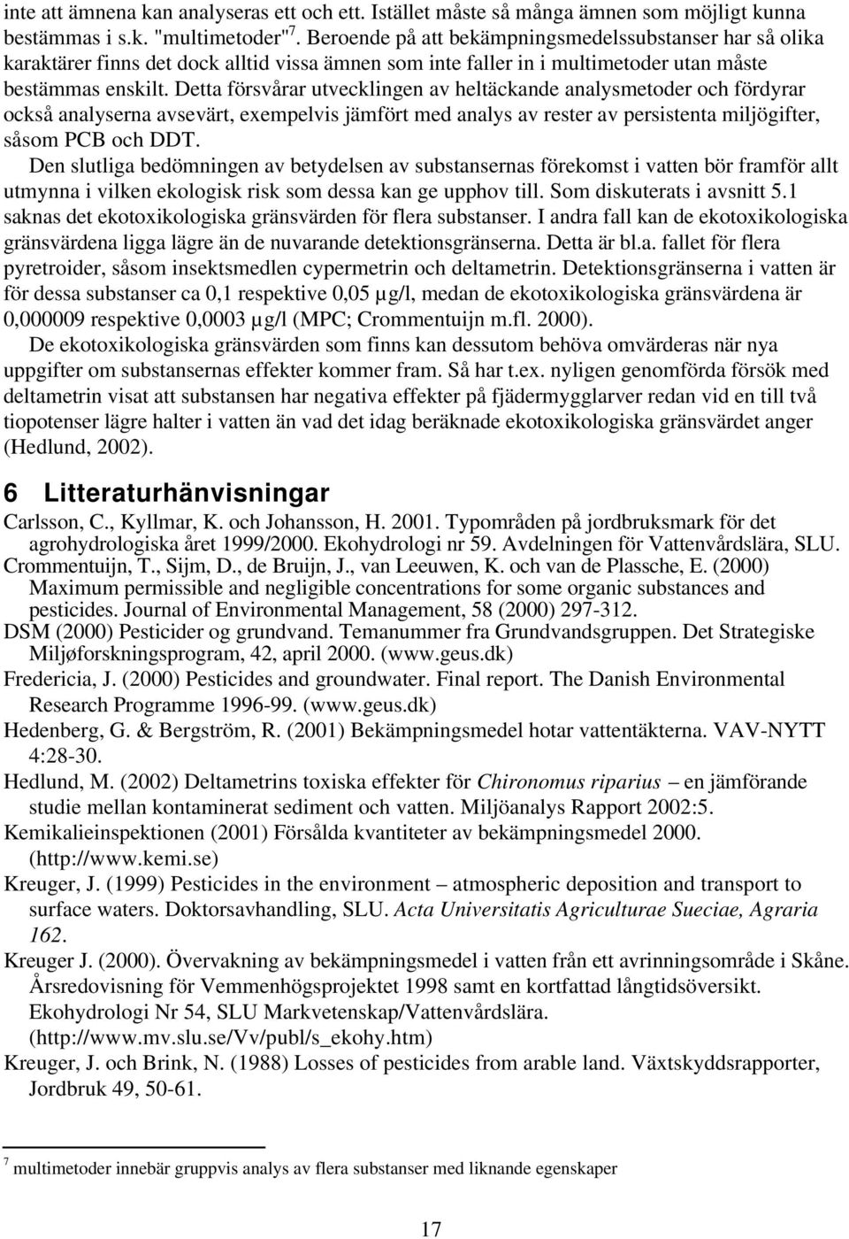 Detta försvårar utvecklingen av heltäckande analysmetoder och fördyrar också analyserna avsevärt, exempelvis jämfört med analys av rester av persistenta miljögifter, såsom PCB och DDT.