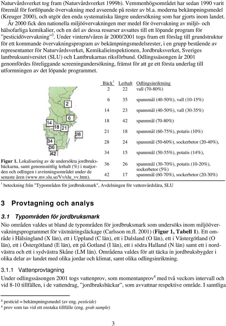 3. Under vintern/våren år 2000/2001 togs fram ett förslag till grundstruktur för ett kommande övervakningsprogram av bekämpningsmedelsrester, i en grupp bestående av representanter för