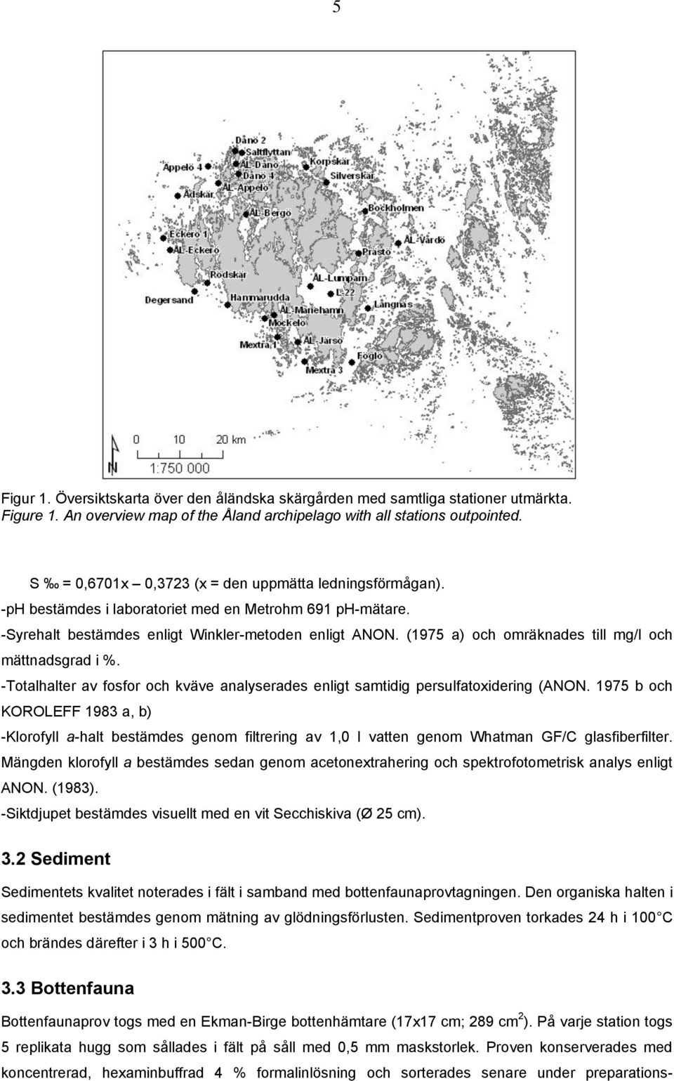 (1975 a) och omräknades till mg/l och mättnadsgrad i %. -Totalhalter av fosfor och kväve analyserades enligt samtidig persulfatoxidering (ANON.