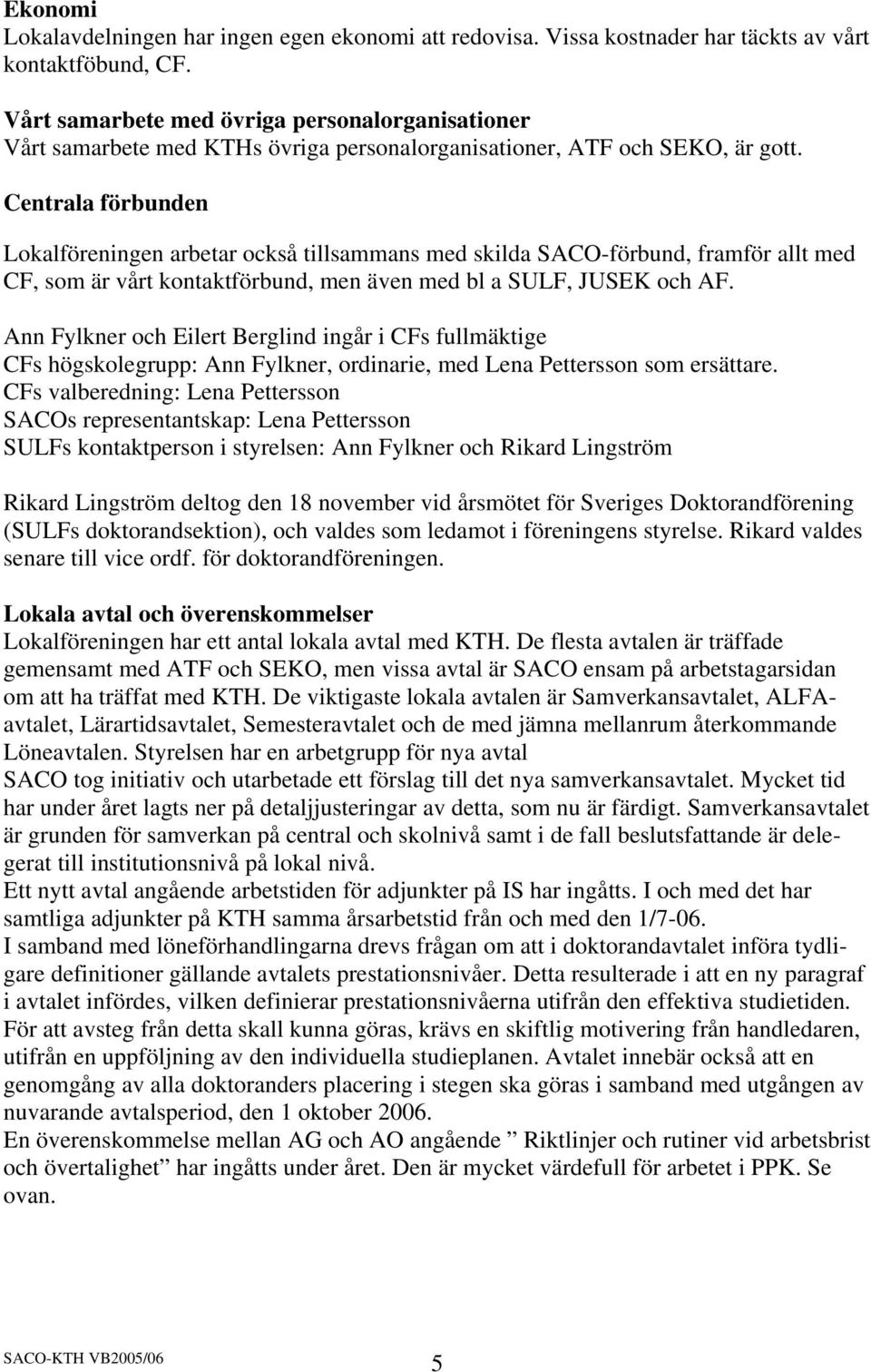 Centrala förbunden Lokalföreningen arbetar också tillsammans med skilda SACO-förbund, framför allt med CF, som är vårt kontaktförbund, men även med bl a SULF, JUSEK och AF.