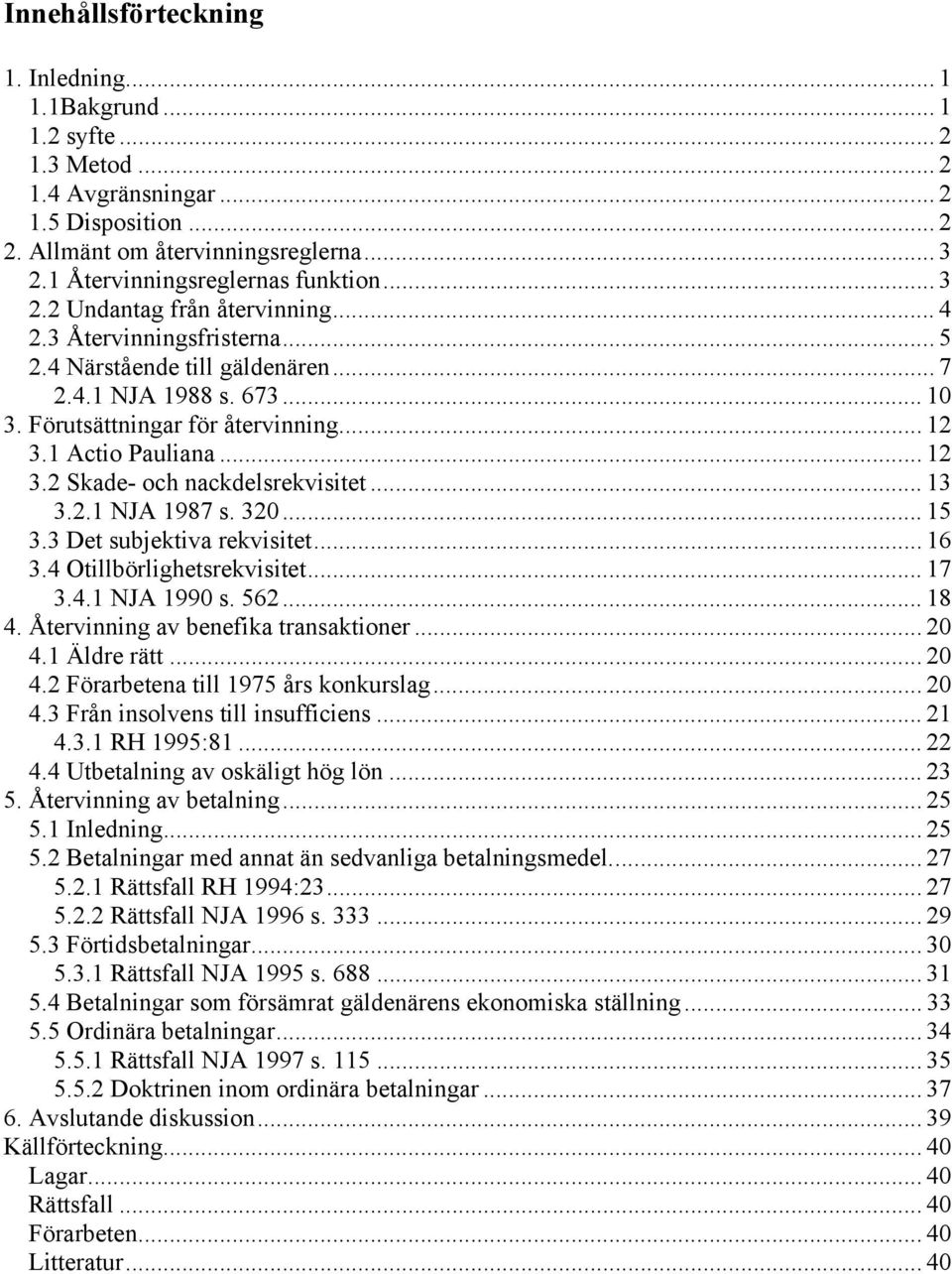 Förutsättningar för återvinning... 12 3.1 Actio Pauliana... 12 3.2 Skade- och nackdelsrekvisitet... 13 3.2.1 NJA 1987 s. 320... 15 3.3 Det subjektiva rekvisitet... 16 3.4 Otillbörlighetsrekvisitet.