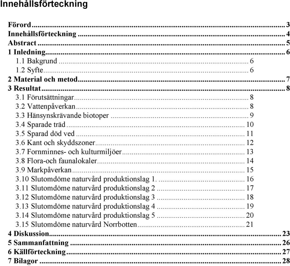 9 Markpåverkan... 15 3.10 Slutomdöme naturvård produktionslag 1.... 16 3.11 Slutomdöme naturvård produktionslag 2... 17 3.12 Slutomdöme naturvård produktionslag 3... 18 3.