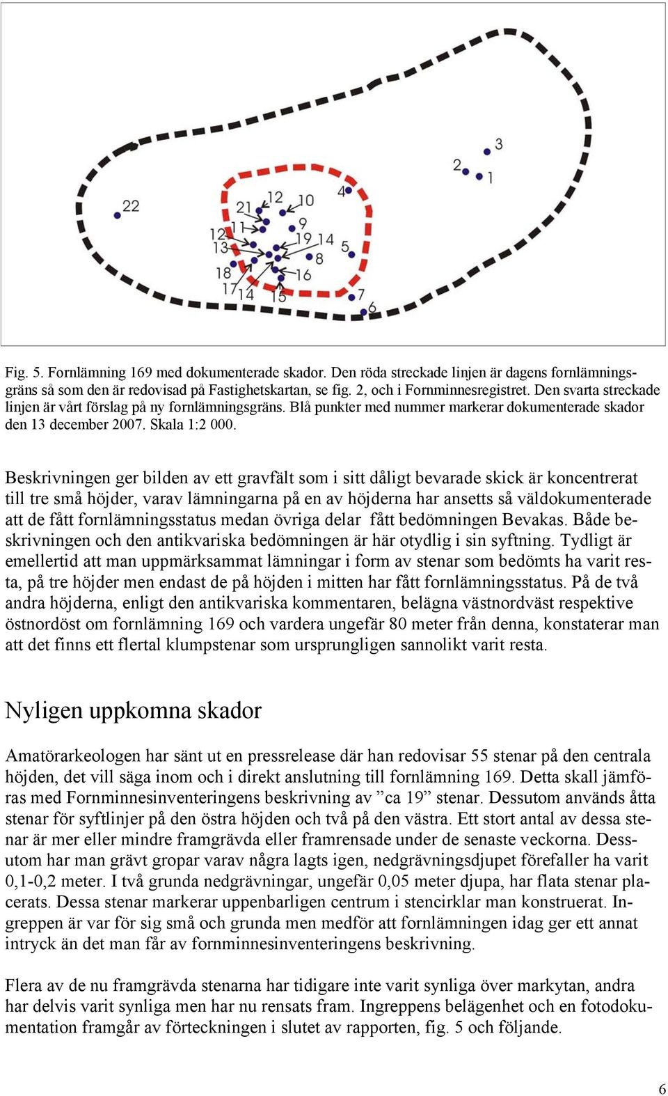 Beskrivningen ger bilden av ett gravfält som i sitt dåligt bevarade skick är koncentrerat till tre små höjder, varav lämningarna på en av höjderna har ansetts så väldokumenterade att de fått