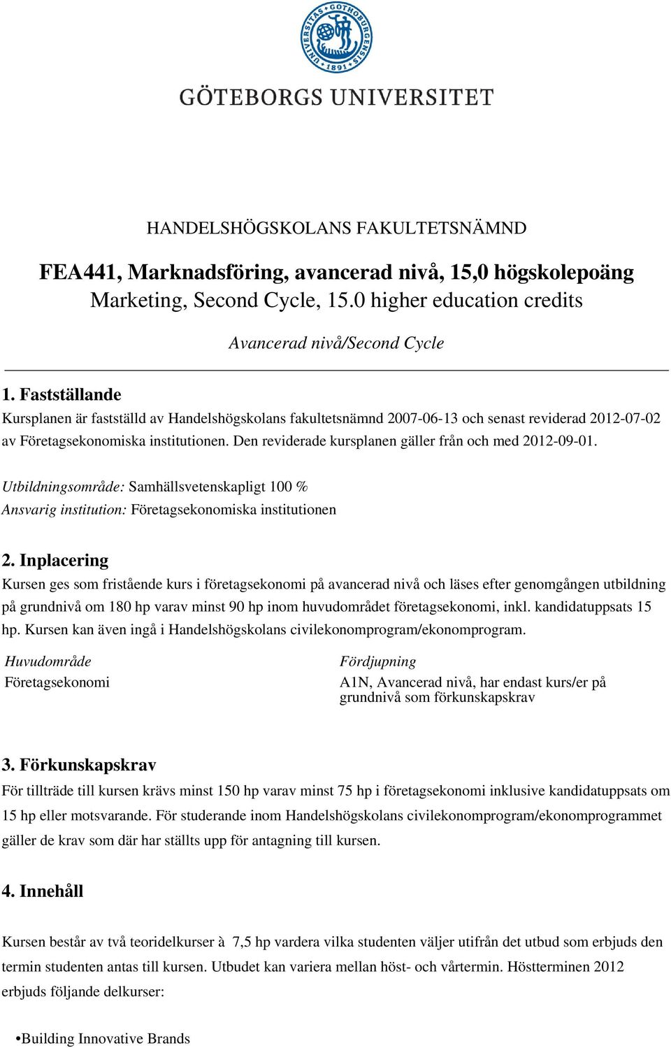 Den reviderade kursplanen gäller från och med 2012-09-01. Utbildningsområde: Samhällsvetenskapligt 100 % Ansvarig institution: Företagsekonomiska institutionen 2.