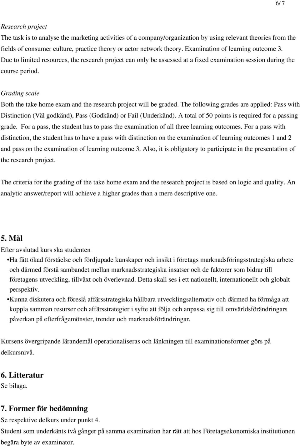 Grading scale Both the take home exam and the research project will be graded. The following grades are applied: Pass with Distinction (Väl godkänd), Pass (Godkänd) or Fail (Underkänd).