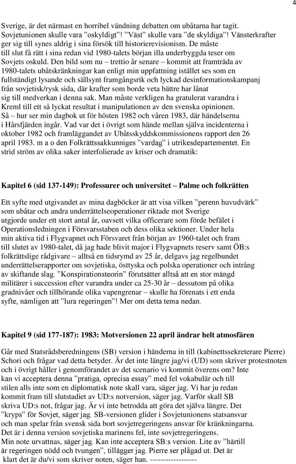 Den bild som nu trettio år senare kommit att framträda av 1980-talets ubåtskränkningar kan enligt min uppfattning istället ses som en fullständigt lysande och sällsynt framgångsrik och lyckad