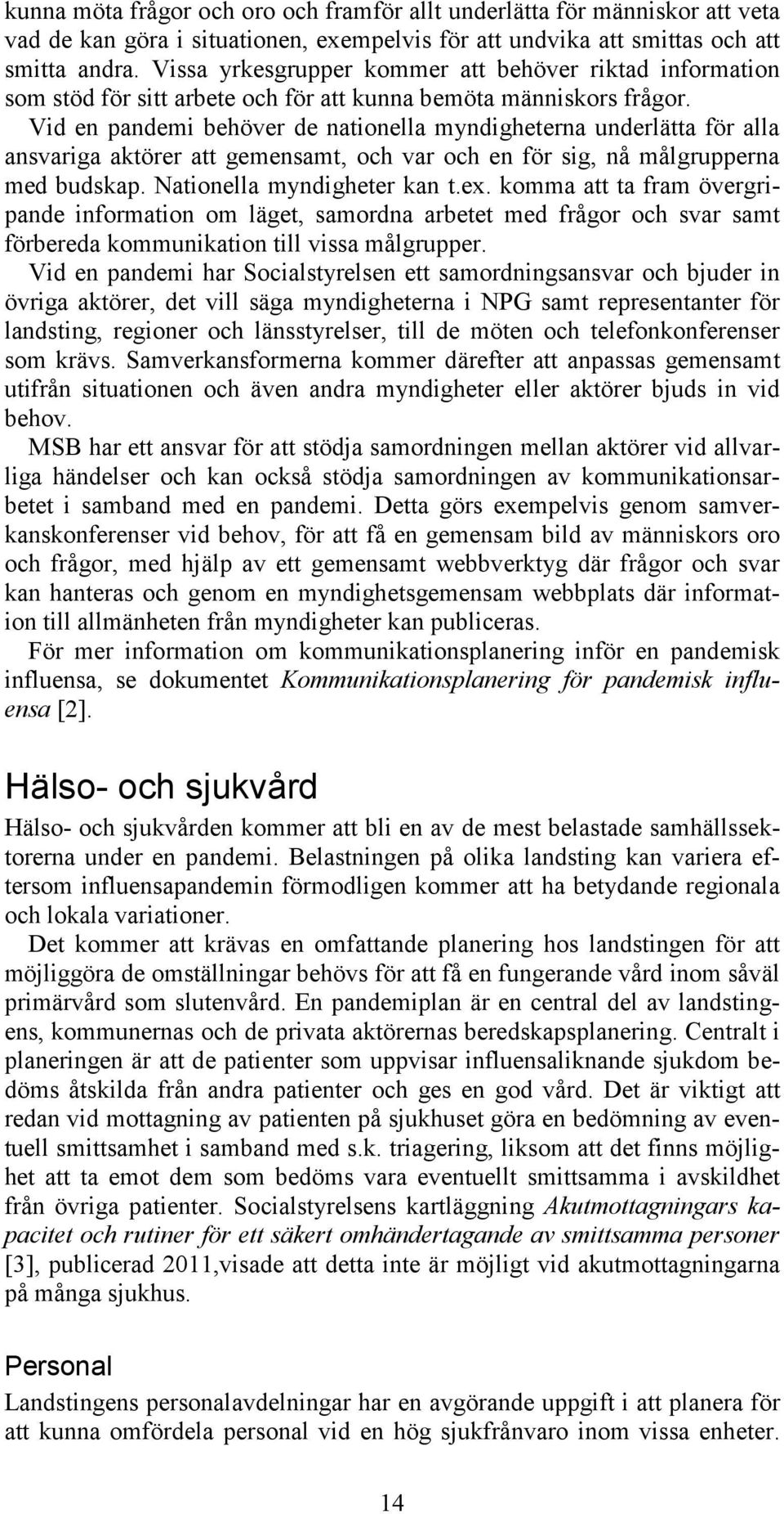 Vid en pandemi behöver de nationella myndigheterna underlätta för alla ansvariga aktörer att gemensamt, och var och en för sig, nå målgrupperna med budskap. Nationella myndigheter kan t.ex.