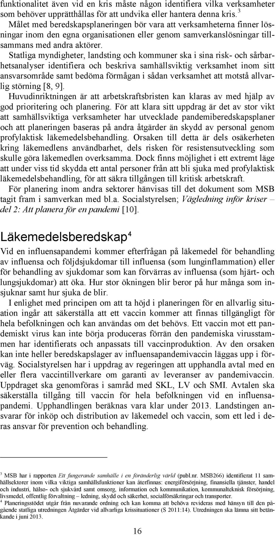 Statliga myndigheter, landsting och kommuner ska i sina risk- och sårbarhetsanalyser identifiera och beskriva samhällsviktig verksamhet inom sitt ansvarsområde samt bedöma förmågan i sådan verksamhet