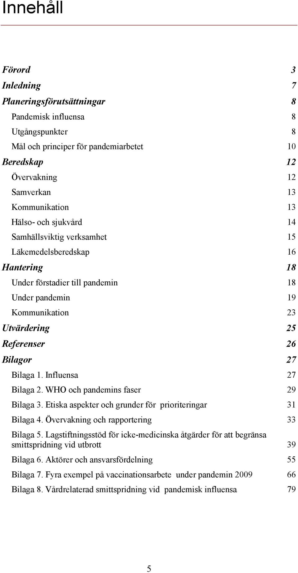 Bilaga 1. Influensa 27 Bilaga 2. WHO och pandemins faser 29 Bilaga 3. Etiska aspekter och grunder för prioriteringar 31 Bilaga 4. Övervakning och rapportering 33 Bilaga 5.