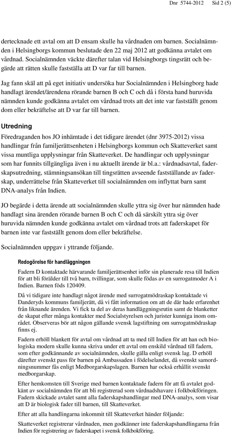 Jag fann skäl att på eget initiativ undersöka hur Socialnämnden i Helsingborg hade handlagt ärendet/ärendena rörande barnen B och C och då i första hand huruvida nämnden kunde godkänna avtalet om
