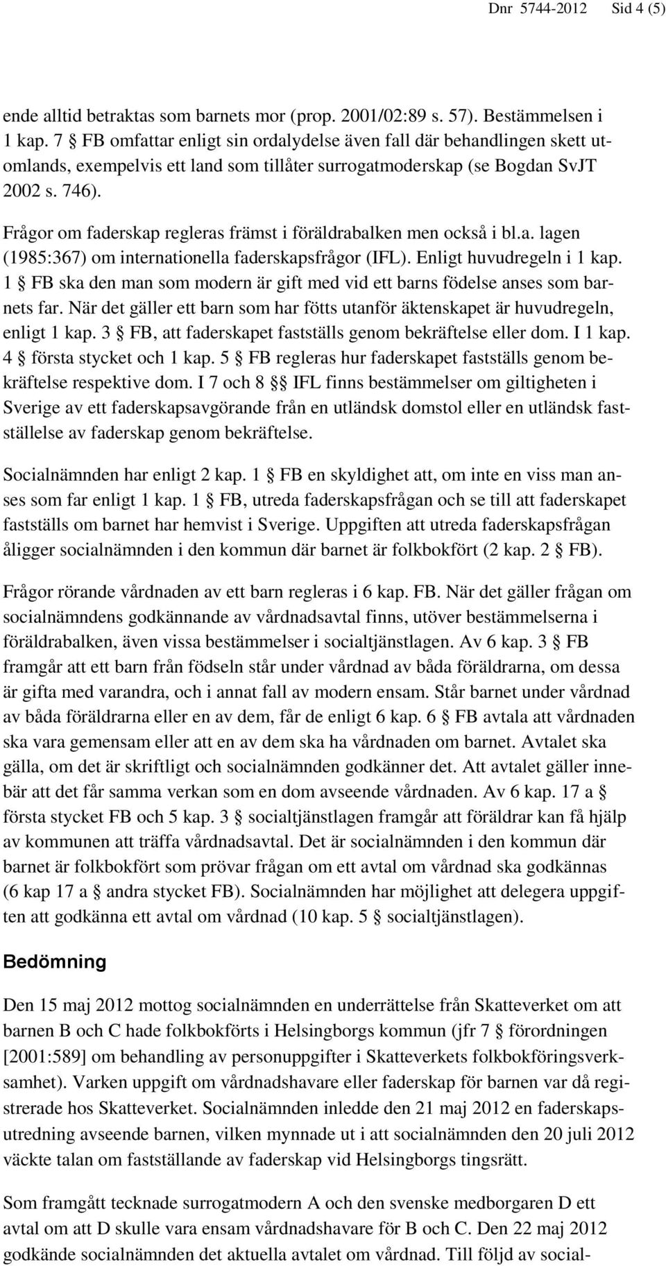 Frågor om faderskap regleras främst i föräldrabalken men också i bl.a. lagen (1985:367) om internationella faderskapsfrågor (IFL). Enligt huvudregeln i 1 kap.