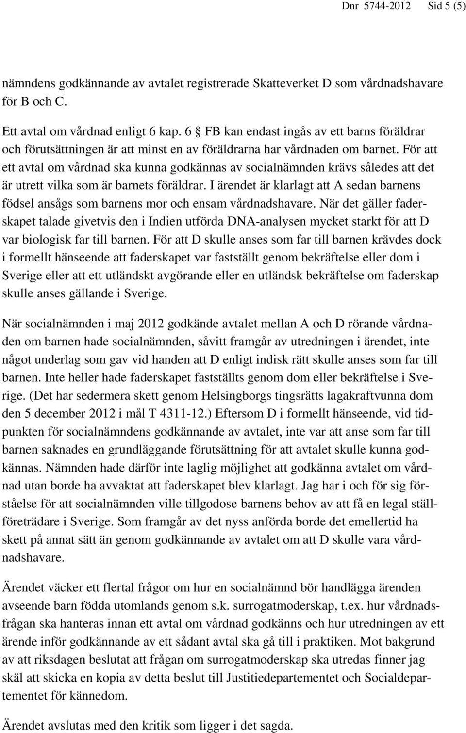 För att ett avtal om vårdnad ska kunna godkännas av socialnämnden krävs således att det är utrett vilka som är barnets föräldrar.
