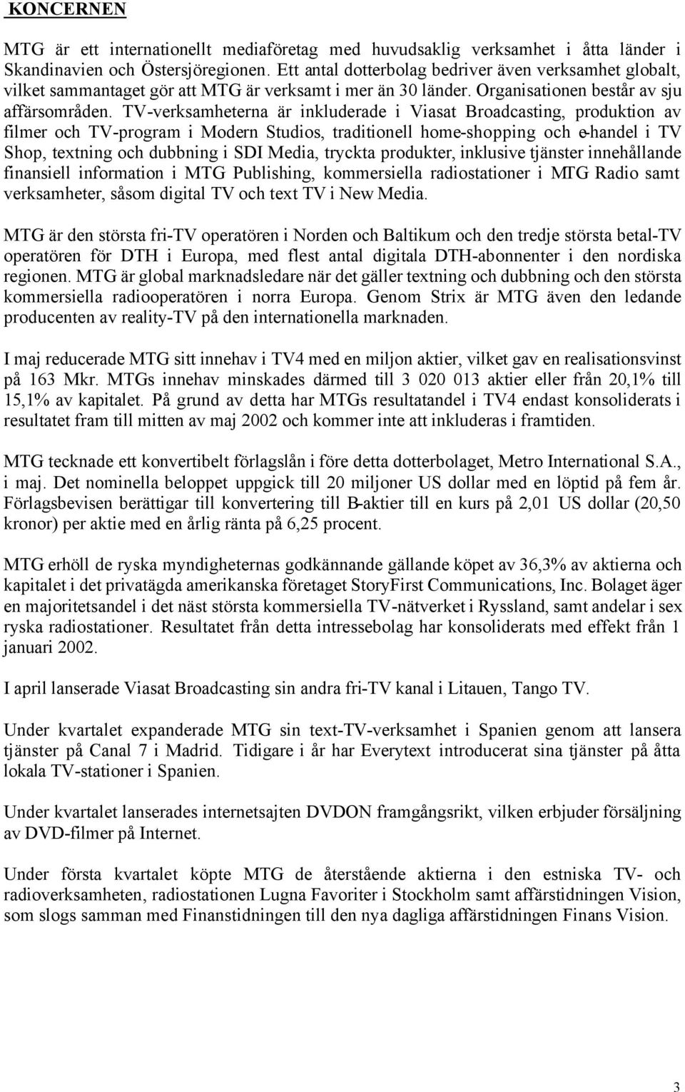 TV-verksamheterna är inkluderade i Viasat Broadcasting, produktion av filmer och TV-program i Modern Studios, traditionell home-shopping och e-handel i TV Shop, textning och dubbning i SDI Media,