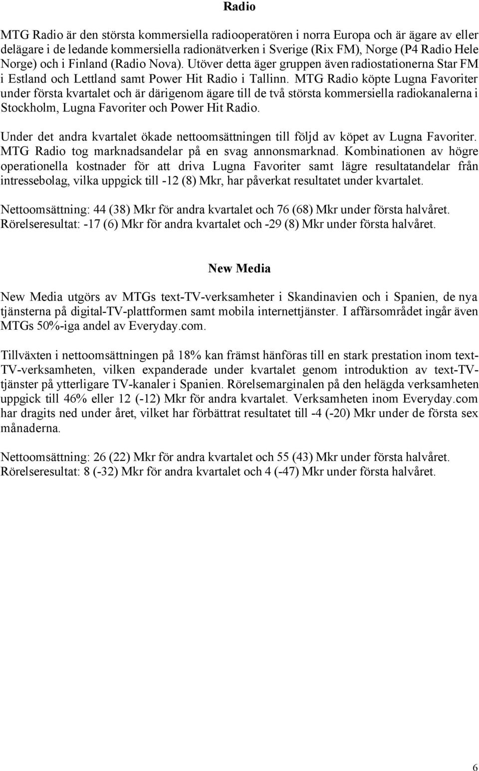 MTG Radio köpte Lugna Favoriter under första kvartalet och är därigenom ägare till de två största kommersiella radiokanalerna i Stockholm, Lugna Favoriter och Power Hit Radio.