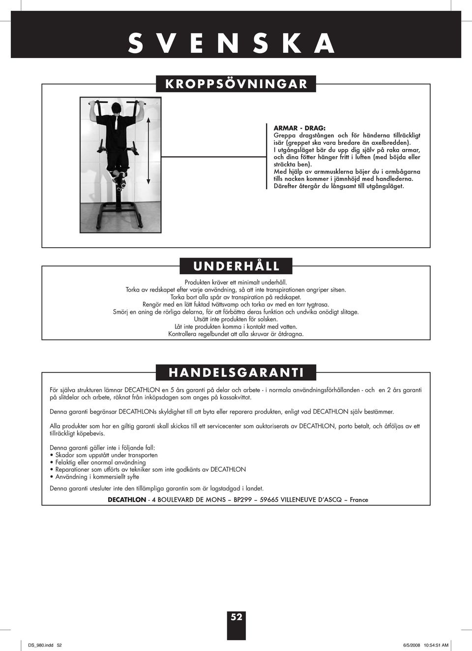 Med hjälp av armmusklerna böjer du i armbågarna tills nacken kommer i jämnhöjd med handlederna. Därefter återgår du långsamt till utgångsläget. UNDERHÅLL Produkten kräver ett minimalt underhåll.