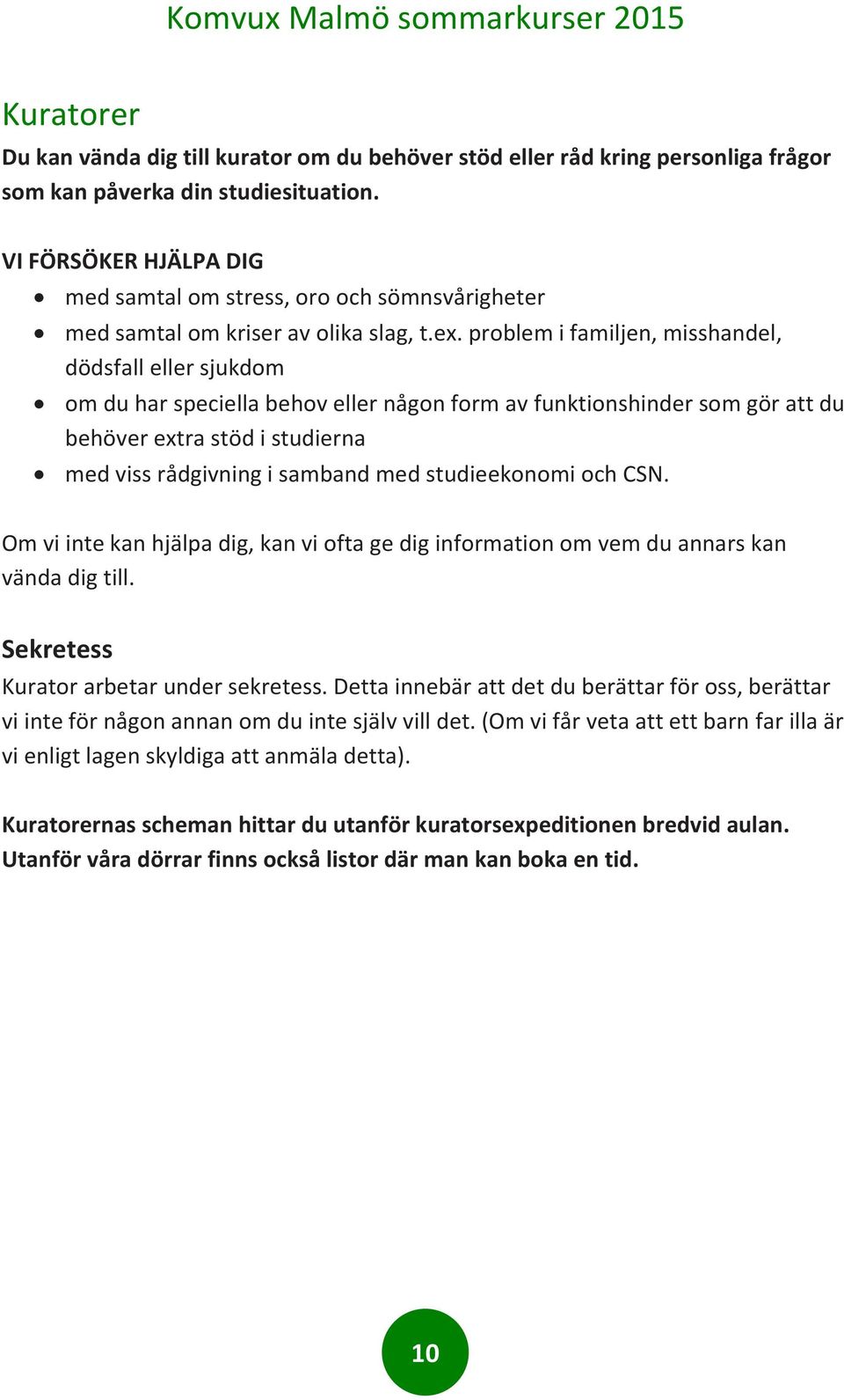 problem i familjen, misshandel, dödsfall eller sjukdom om du har speciella behov eller någon form av funktionshinder som gör att du behöver extra stöd i studierna med viss rådgivning i samband med