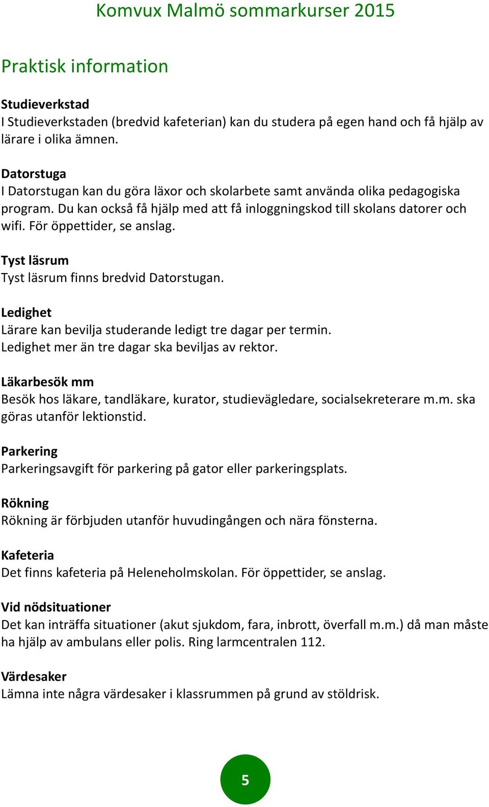 För öppettider, se anslag. Tyst läsrum Tyst läsrum finns bredvid Datorstugan. Ledighet Lärare kan bevilja studerande ledigt tre dagar per termin. Ledighet mer än tre dagar ska beviljas av rektor.