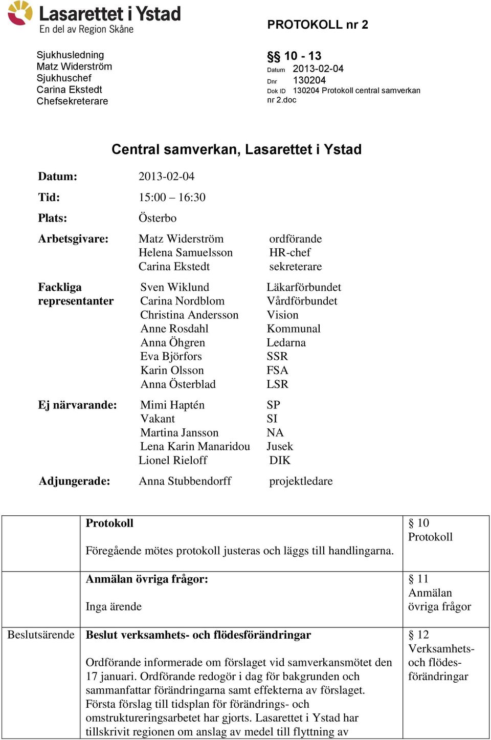 Wiklund Läkarförbundet representanter Carina Nordblom Vårdförbundet Christina Andersson Vision Anne Rosdahl Kommunal Anna Öhgren Ledarna Eva Björfors SSR Karin Olsson FSA Anna Österblad LSR Ej