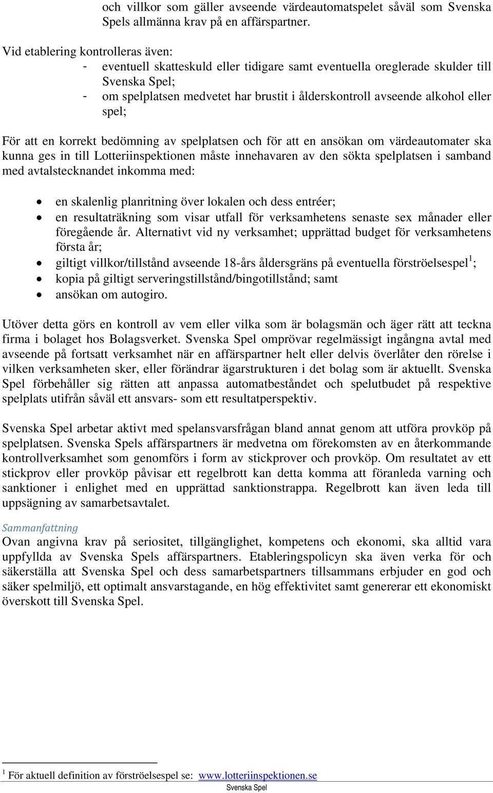 För att en korrekt bedömning av spelplatsen och för att en ansökan om värdeautomater ska kunna ges in till Lotteriinspektionen måste innehavaren av den sökta spelplatsen i samband med