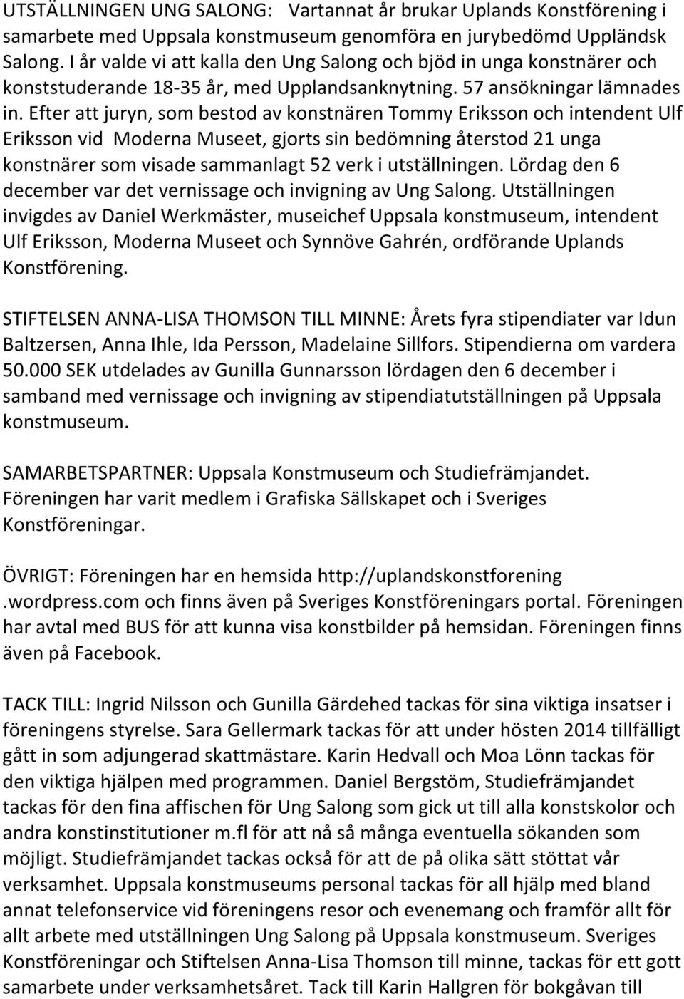 Efter att juryn, som bestod av konstnären Tommy Eriksson och intendent Ulf Eriksson vid Moderna Museet, gjorts sin bedömning återstod 21 unga konstnärer som visade sammanlagt 52 verk i utställningen.