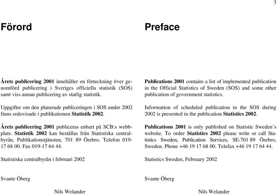 Statistik 2002 kan beställas från Statistiska centralbyrån, Publikationstjänsten, 701 89 Örebro. Telefon 019-17 68 00. Fax 019-17 64 44.