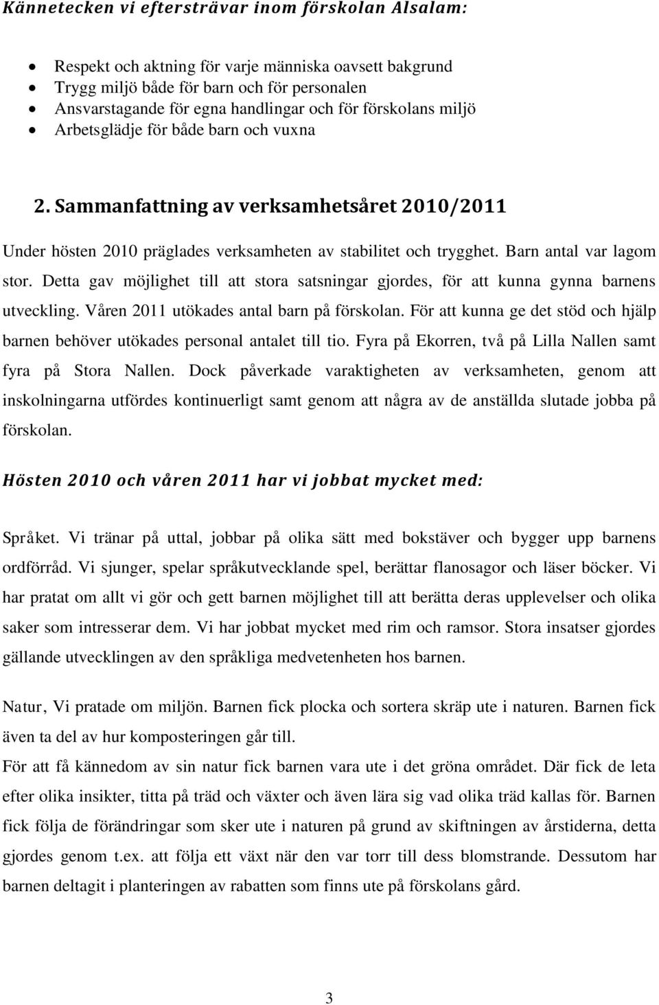 Detta gav möjlighet till att stora satsningar gjordes, för att kunna gynna barnens utveckling. Våren 2011 utökades antal barn på förskolan.