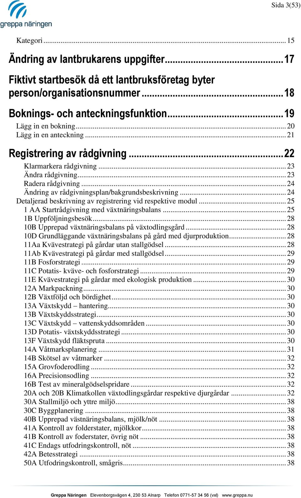 .. 24 Ändring av rådgivningsplan/bakgrundsbeskrivning... 24 Detaljerad beskrivning av registrering vid respektive modul... 25 1 AA Startrådgivning med växtnäringsbalans... 25 1B Uppföljningsbesök.