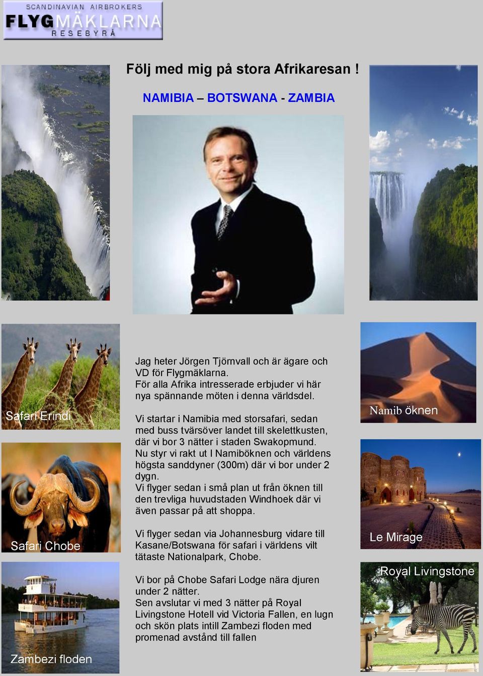 Vi startar i Namibia med storsafari, sedan med buss tvärsöver landet till skelettkusten, där vi bor 3 nätter i staden Swakopmund.