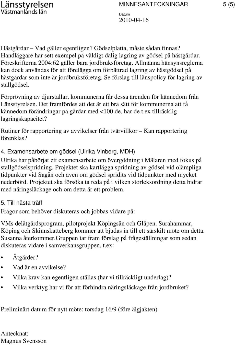 Se förslag till länspolicy för lagring av stallgödsel. Förprövning av djurstallar, kommunerna får dessa ärenden för kännedom från Länsstyrelsen.