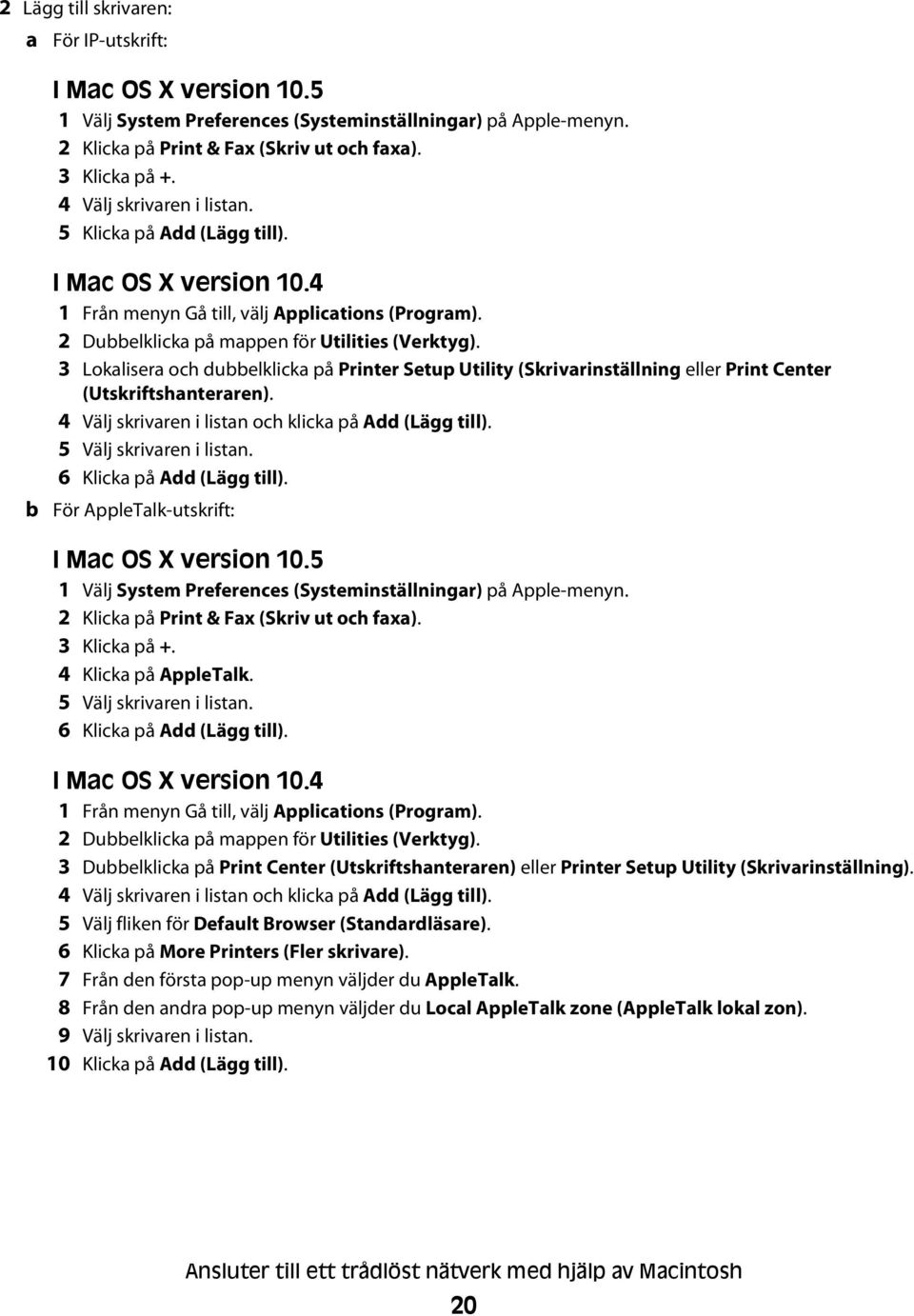 3 Lokalisera och dubbelklicka på Printer Setup Utility (Skrivarinställning eller Print Center (Utskriftshanteraren). 4 Välj skrivaren i listan och klicka på Add (Lägg till). 5 Välj skrivaren i listan.