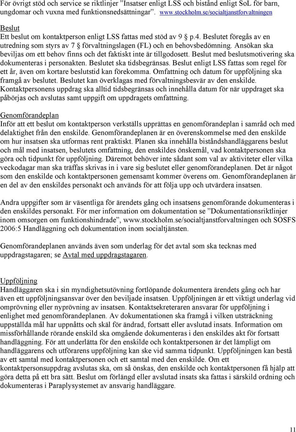 Ansökan ska beviljas om ett behov finns och det faktiskt inte är tillgodosett. Beslut med beslutsmotivering ska dokumenteras i personakten. Beslutet ska tidsbegränsas.