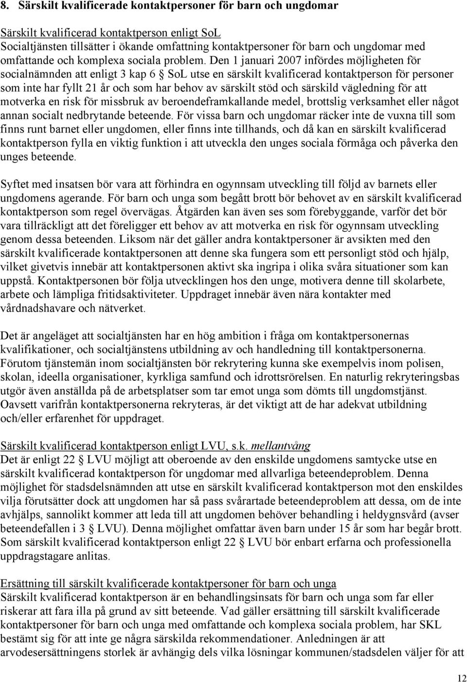 Den 1 januari 2007 infördes möjligheten för socialnämnden att enligt 3 kap 6 SoL utse en särskilt kvalificerad kontaktperson för personer som inte har fyllt 21 år och som har behov av särskilt stöd