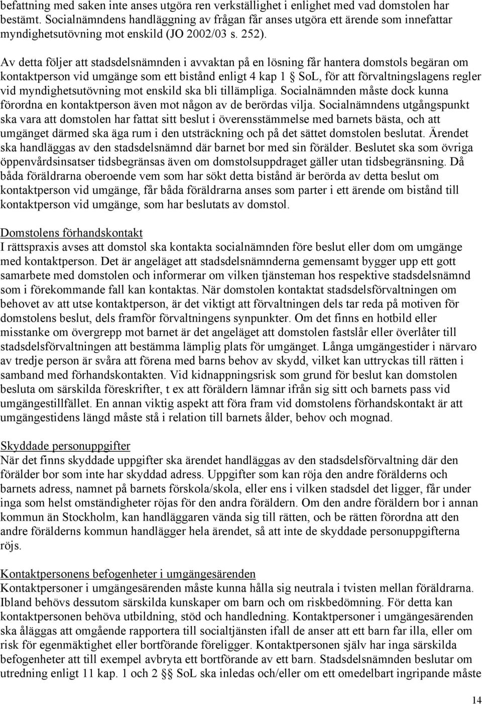 Av detta följer att stadsdelsnämnden i avvaktan på en lösning får hantera domstols begäran om kontaktperson vid umgänge som ett bistånd enligt 4 kap 1 SoL, för att förvaltningslagens regler vid