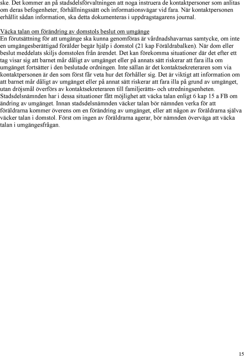 Väcka talan om förändring av domstols beslut om umgänge En förutsättning för att umgänge ska kunna genomföras är vårdnadshavarnas samtycke, om inte en umgängesberättigad förälder begär hjälp i