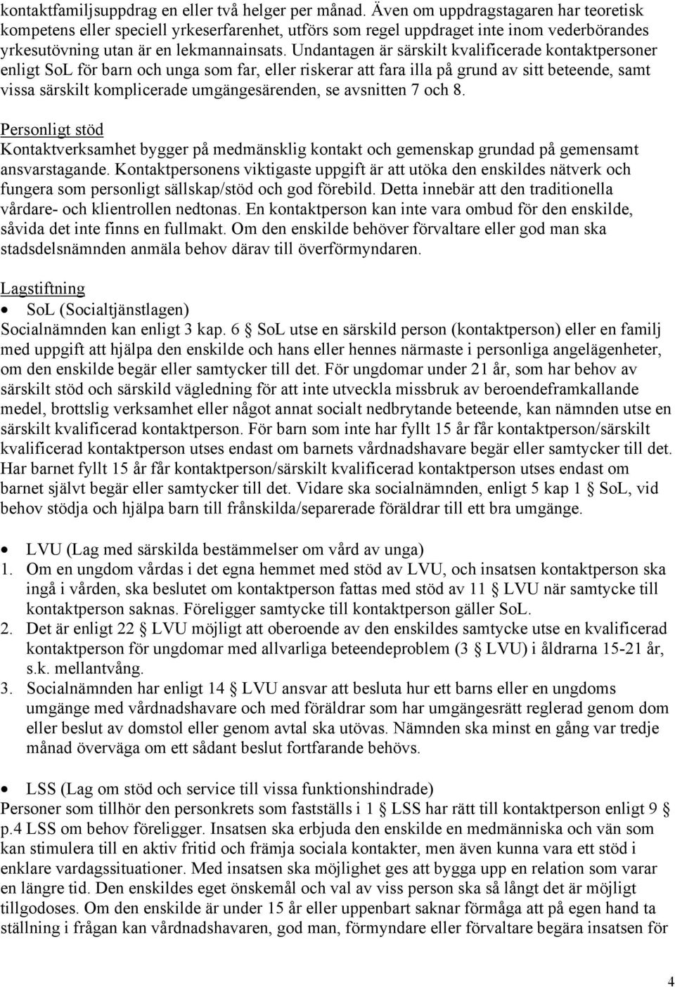 Undantagen är särskilt kvalificerade kontaktpersoner enligt SoL för barn och unga som far, eller riskerar att fara illa på grund av sitt beteende, samt vissa särskilt komplicerade umgängesärenden, se