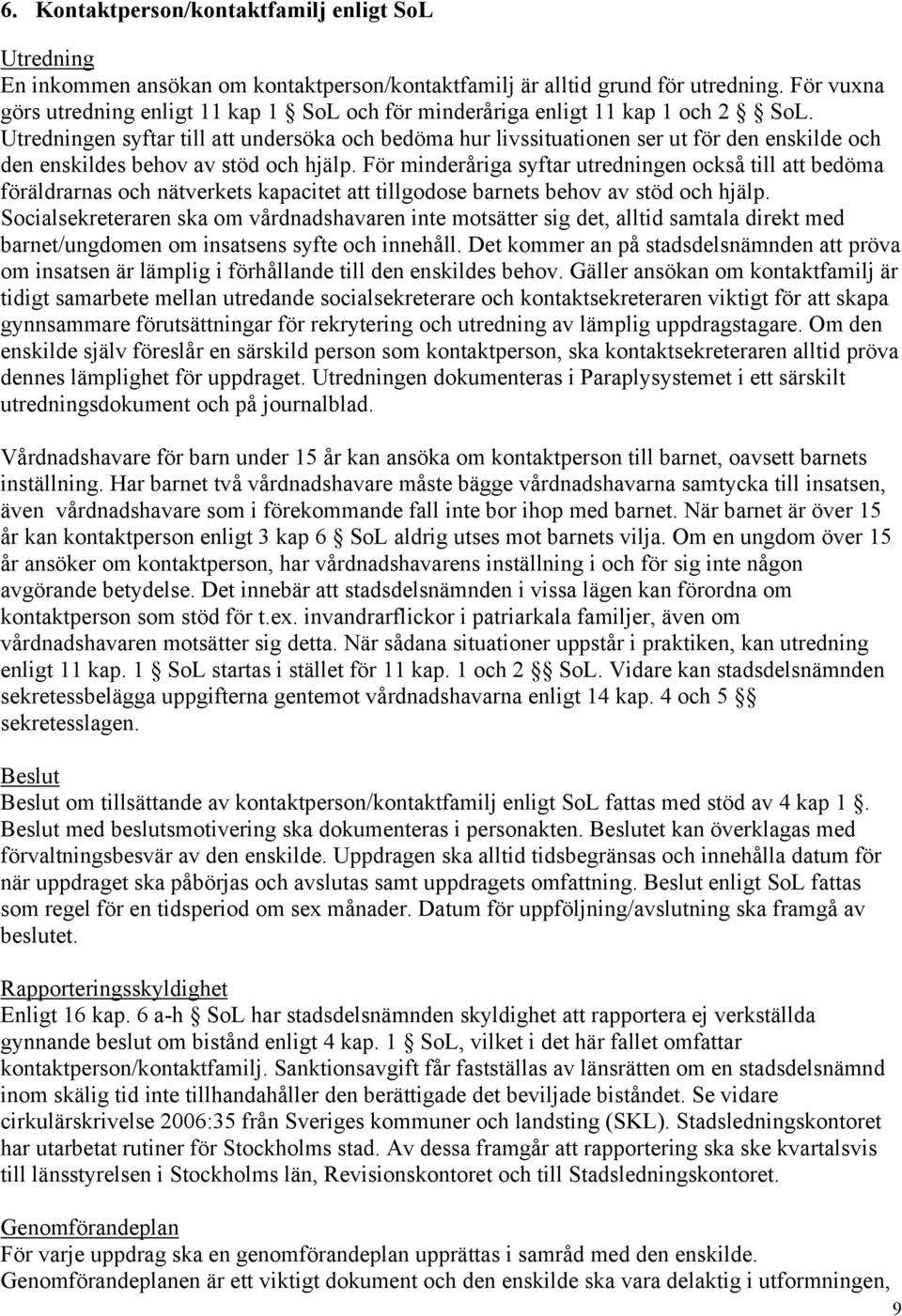 Utredningen syftar till att undersöka och bedöma hur livssituationen ser ut för den enskilde och den enskildes behov av stöd och hjälp.