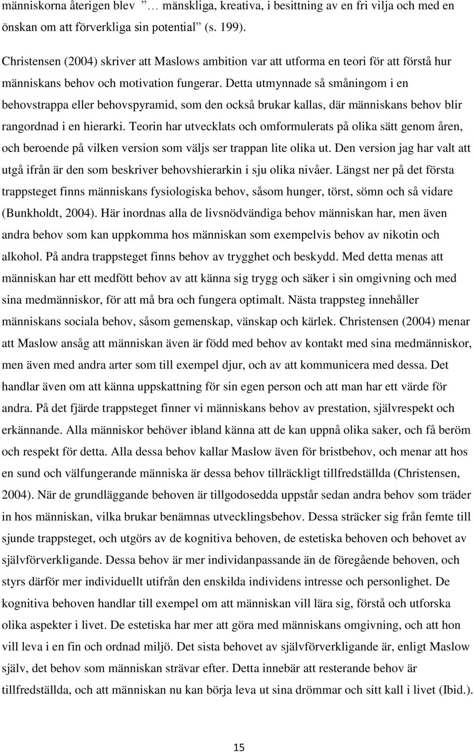 Detta utmynnade så småningom i en behovstrappa eller behovspyramid, som den också brukar kallas, där människans behov blir rangordnad i en hierarki.