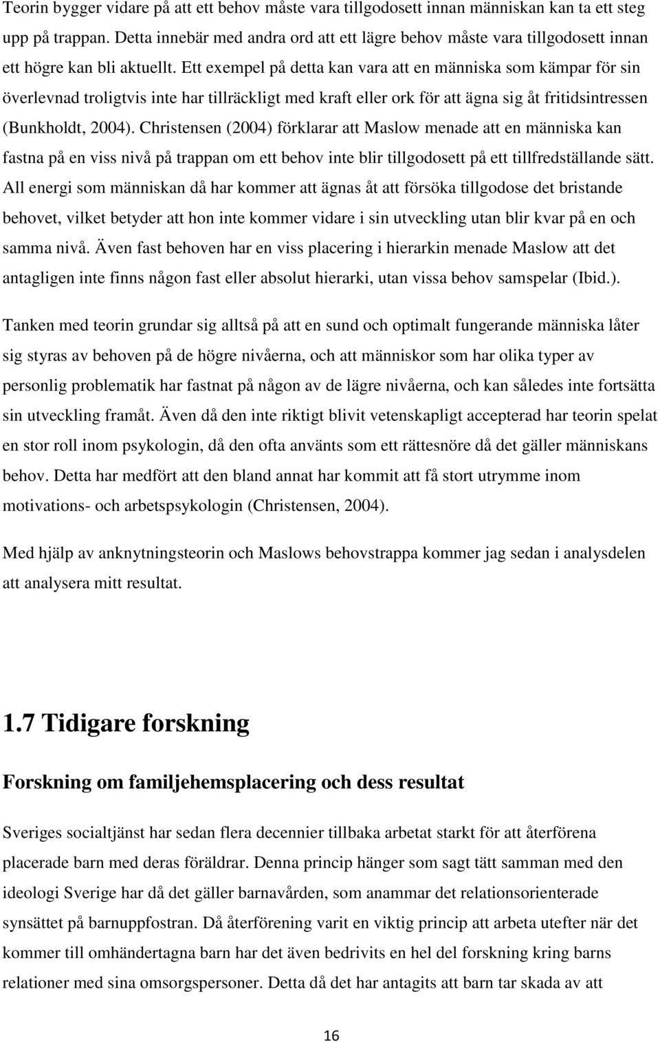 Ett exempel på detta kan vara att en människa som kämpar för sin överlevnad troligtvis inte har tillräckligt med kraft eller ork för att ägna sig åt fritidsintressen (Bunkholdt, 2004).