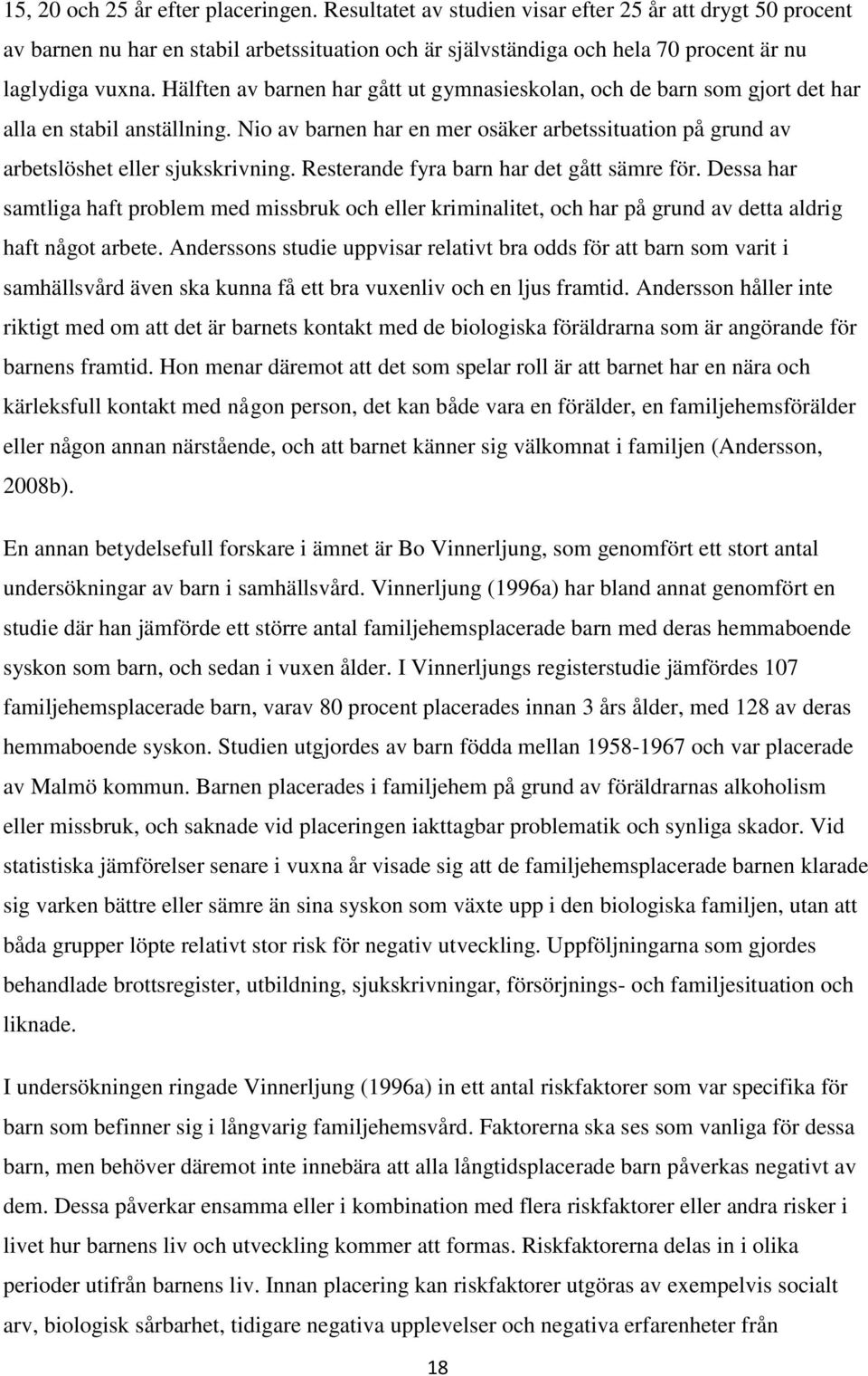 Hälften av barnen har gått ut gymnasieskolan, och de barn som gjort det har alla en stabil anställning. Nio av barnen har en mer osäker arbetssituation på grund av arbetslöshet eller sjukskrivning.