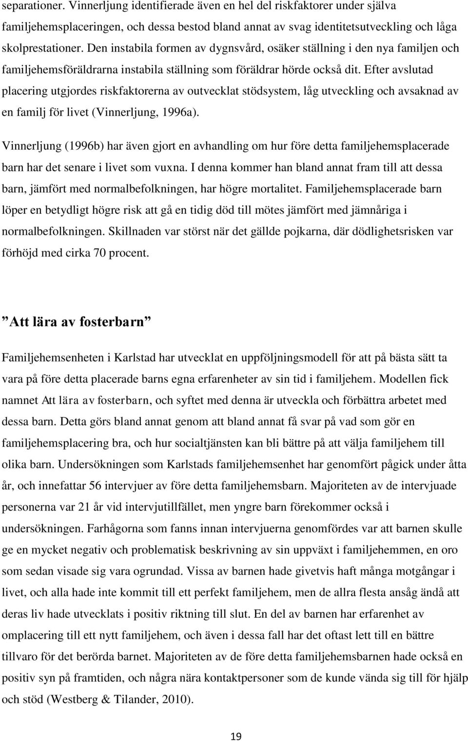 Efter avslutad placering utgjordes riskfaktorerna av outvecklat stödsystem, låg utveckling och avsaknad av en familj för livet (Vinnerljung, 1996a).