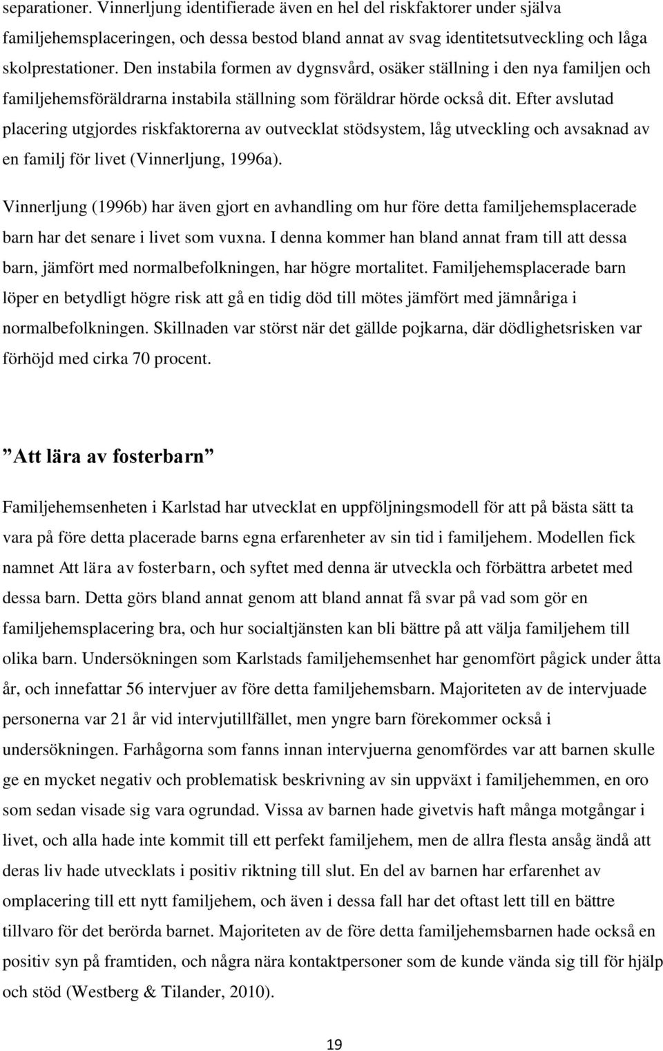 Efter avslutad placering utgjordes riskfaktorerna av outvecklat stödsystem, låg utveckling och avsaknad av en familj för livet (Vinnerljung, 1996a).