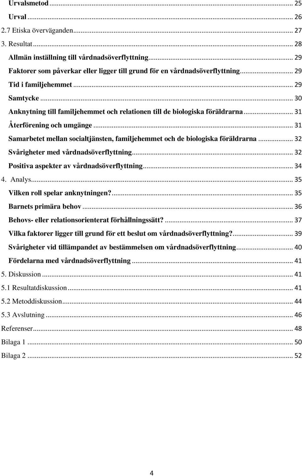 .. 30 Anknytning till familjehemmet och relationen till de biologiska föräldrarna... 31 Återförening och umgänge... 31 Samarbetet mellan socialtjänsten, familjehemmet och de biologiska föräldrarna.