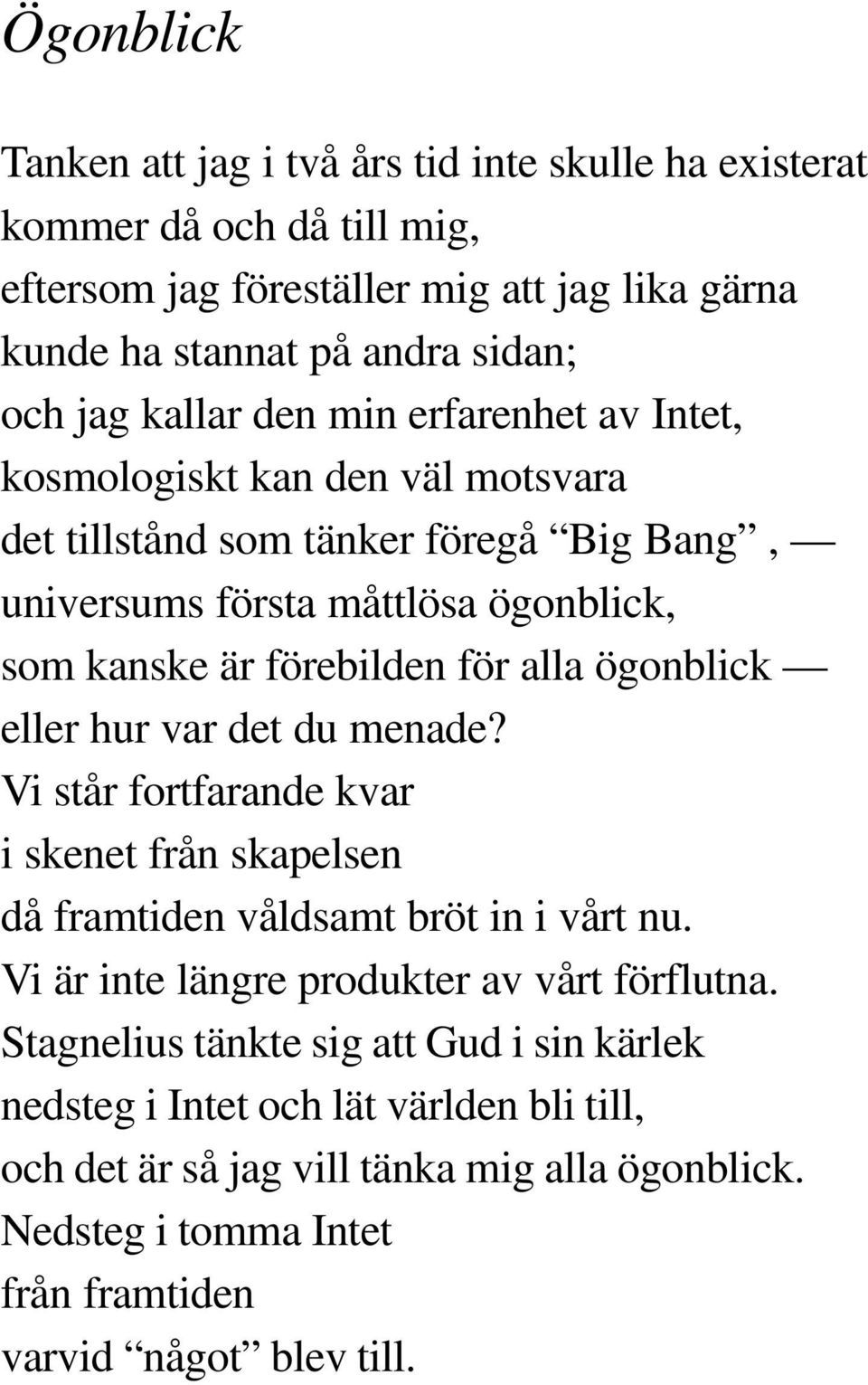 ögonblick eller hur var det du menade? Vi står fortfarande kvar i skenet från skapelsen då framtiden våldsamt bröt in i vårt nu. Vi är inte längre produkter av vårt förflutna.