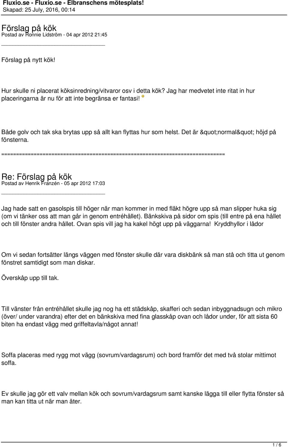 Postad av Henrik Franzén - 05 apr 2012 17:03 Jag hade satt en gasolspis till höger när man kommer in med fläkt högre upp så man slipper huka sig (om vi tänker oss att man går in genom entréhållet).